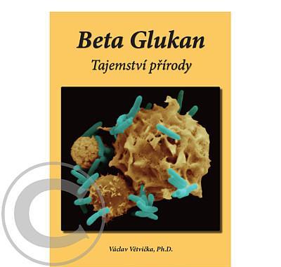 Beta Glukan - Tajemství přírody, Václav Větvička, Ph.D., Beta, Glukan, Tajemství, přírody, Václav, Větvička, Ph.D.
